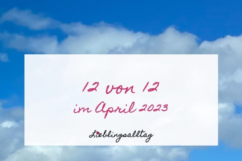 12 von 12 im April 2023
